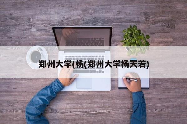 郑州大学(杨(郑州大学杨天若)