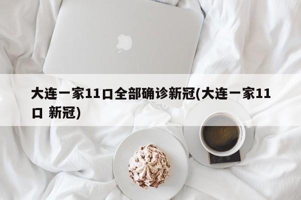 大连一家11口全部确诊新冠(大连一家11口 新冠)