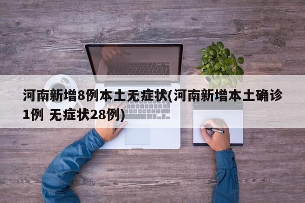 河南新增8例本土无症状(河南新增本土确诊1例 无症状28例)