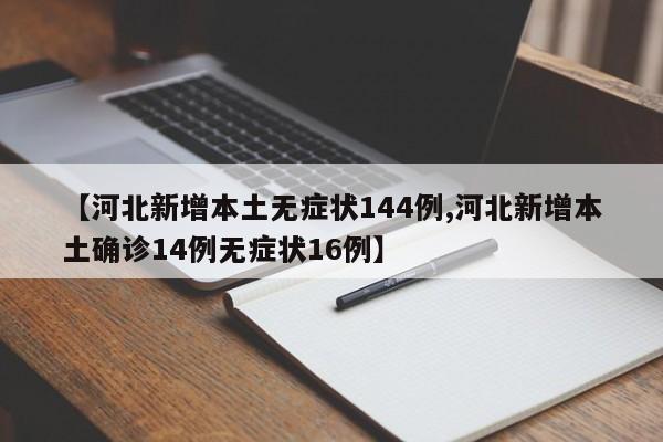 【河北新增本土无症状144例,河北新增本土确诊14例无症状16例】