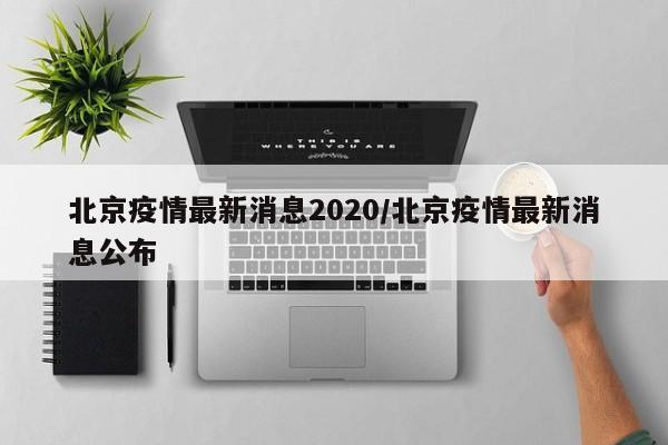 北京疫情最新消息2020/北京疫情最新消息公布
