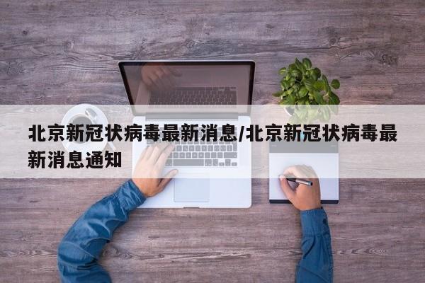 北京新冠状病毒最新消息/北京新冠状病毒最新消息通知