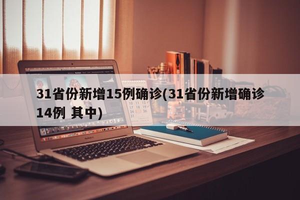 31省份新增15例确诊(31省份新增确诊14例 其中)