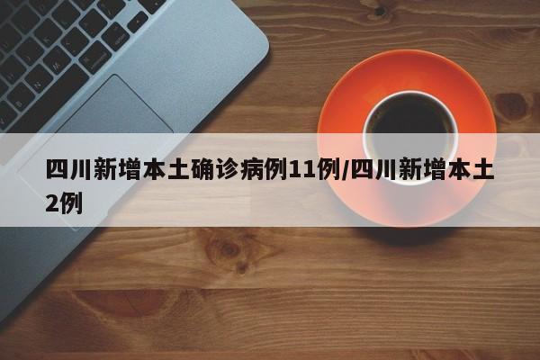 四川新增本土确诊病例11例/四川新增本土2例