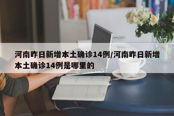 河南昨日新增本土确诊14例/河南昨日新增本土确诊14例是哪里的