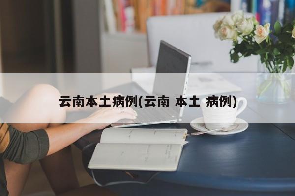 云南本土病例(云南 本土 病例)