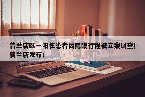普兰店区一阳性患者因隐瞒行程被立案调查(普兰店发布)