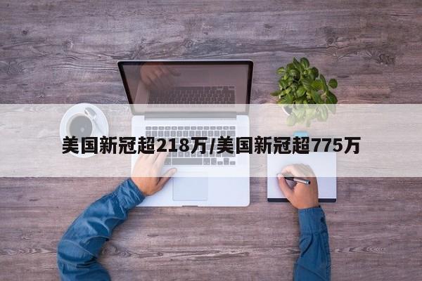 美国新冠超218万/美国新冠超775万