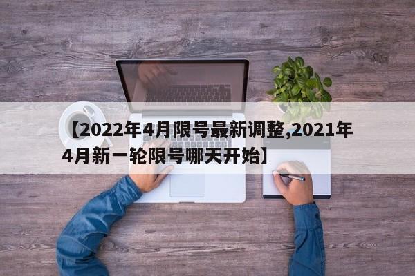 【2022年4月限号最新调整,2021年4月新一轮限号哪天开始】