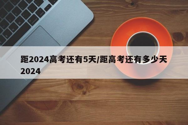 距2024高考还有5天/距高考还有多少天2024