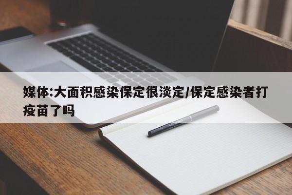 媒体:大面积感染保定很淡定/保定感染者打疫苗了吗