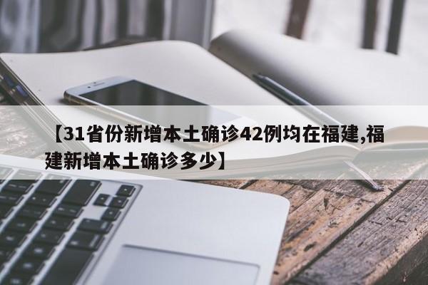 【31省份新增本土确诊42例均在福建,福建新增本土确诊多少】