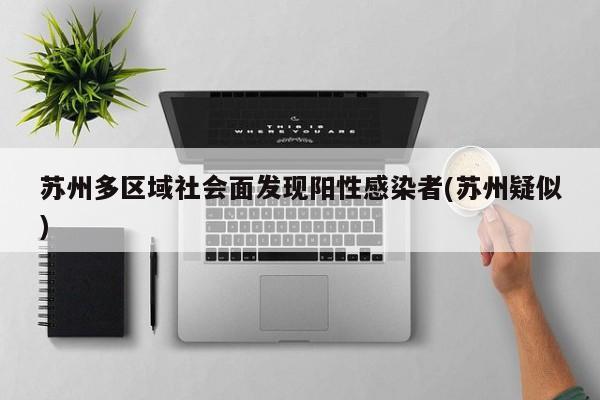 苏州多区域社会面发现阳性感染者(苏州疑似)
