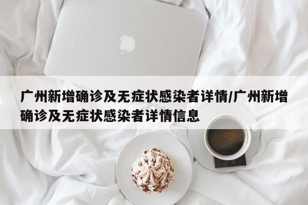 广州新增确诊及无症状感染者详情/广州新增确诊及无症状感染者详情信息