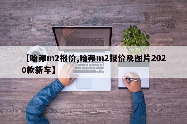 【哈弗m2报价,哈弗m2报价及图片2020款新车】