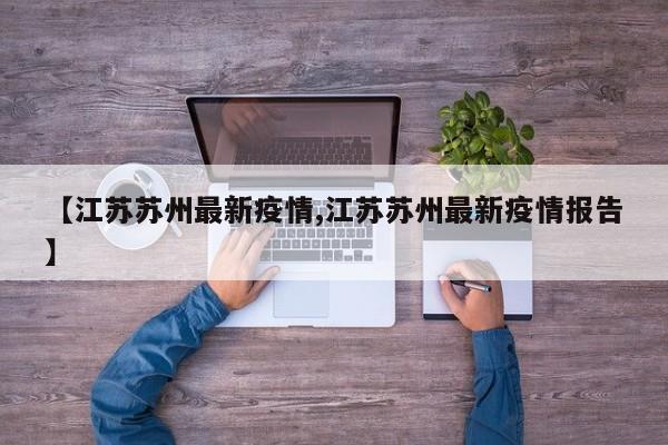 【江苏苏州最新疫情,江苏苏州最新疫情报告】