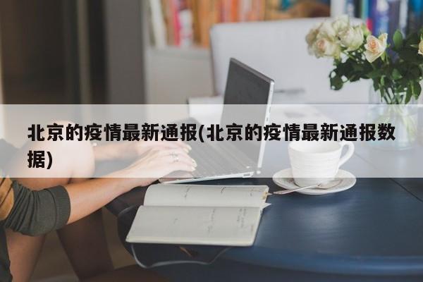北京的疫情最新通报(北京的疫情最新通报数据)