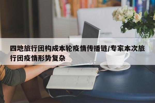 四地旅行团构成本轮疫情传播链/专家本次旅行团疫情形势复杂
