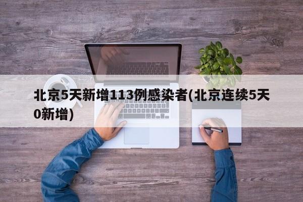 北京5天新增113例感染者(北京连续5天0新增)