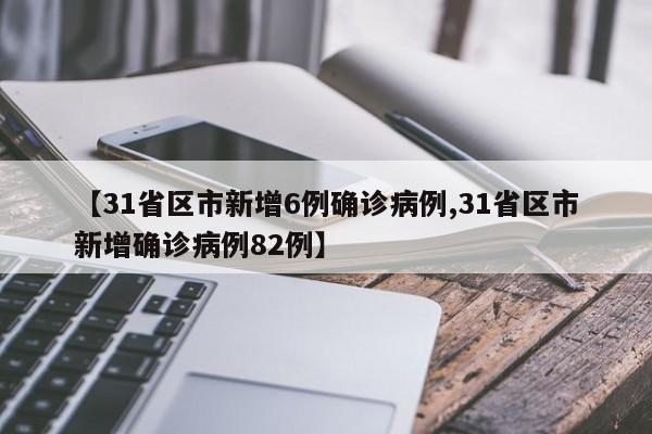 【31省区市新增6例确诊病例,31省区市新增确诊病例82例】