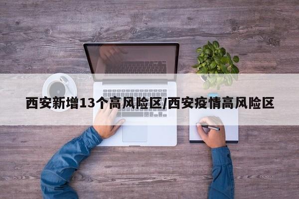 西安新增13个高风险区/西安疫情高风险区