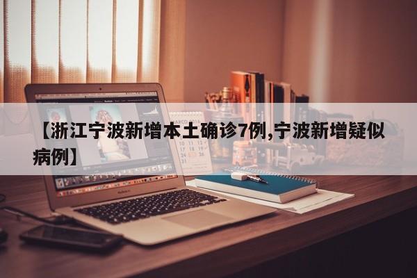 【浙江宁波新增本土确诊7例,宁波新增疑似病例】