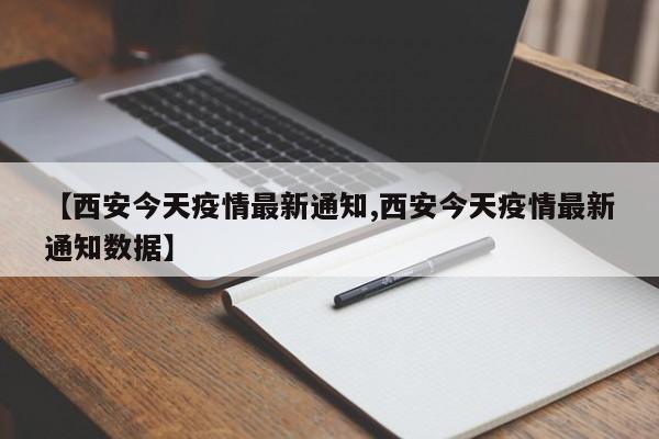 【西安今天疫情最新通知,西安今天疫情最新通知数据】