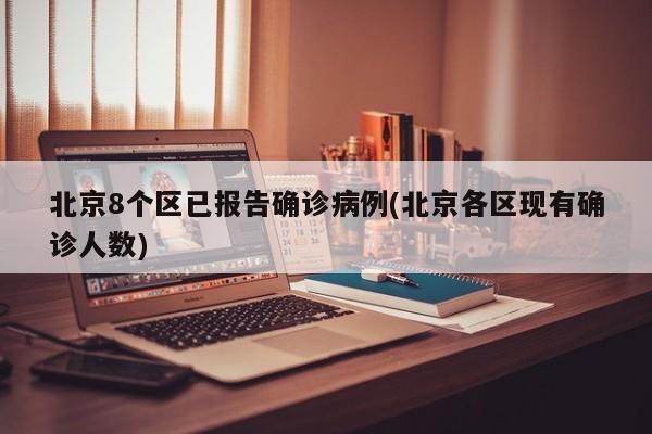 北京8个区已报告确诊病例(北京各区现有确诊人数)