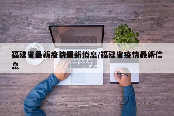 福建省最新疫情最新消息/福建省疫情最新信息