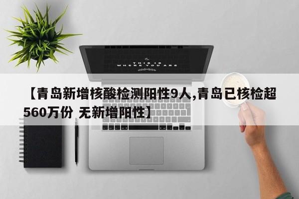 【青岛新增核酸检测阳性9人,青岛已核检超560万份 无新增阳性】