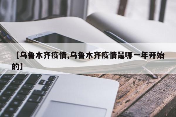 【乌鲁木齐疫情,乌鲁木齐疫情是哪一年开始的】