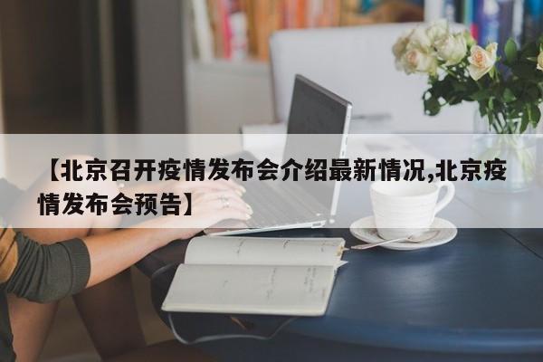 【北京召开疫情发布会介绍最新情况,北京疫情发布会预告】