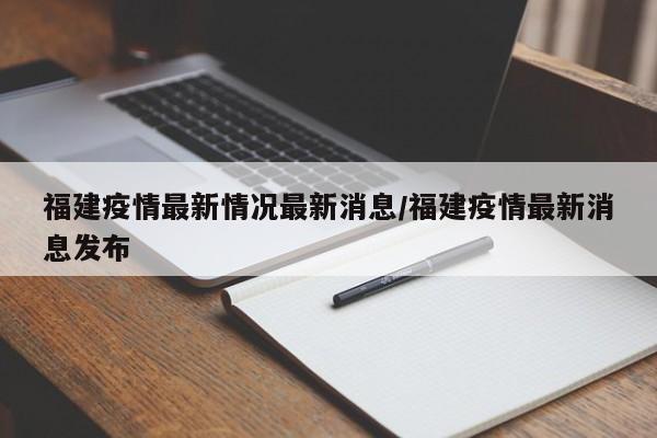 福建疫情最新情况最新消息/福建疫情最新消息发布