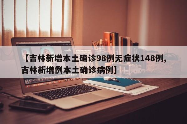 【吉林新增本土确诊98例无症状148例,吉林新增例本土确诊病例】