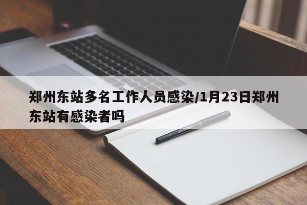 郑州东站多名工作人员感染/1月23日郑州东站有感染者吗