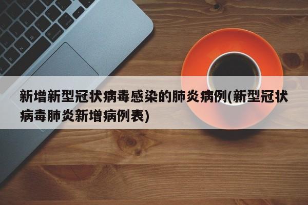 新增新型冠状病毒感染的肺炎病例(新型冠状病毒肺炎新增病例表)