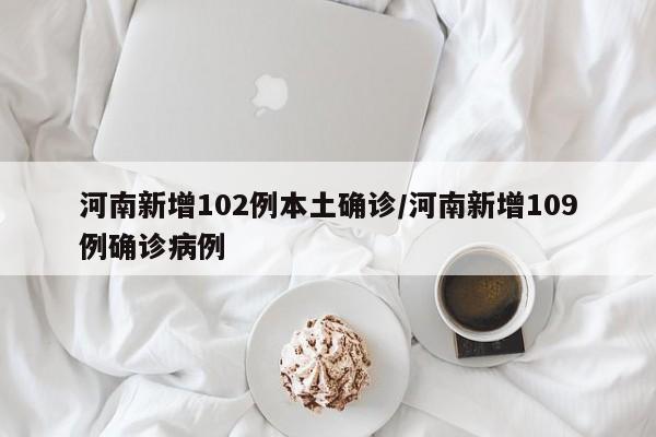 河南新增102例本土确诊/河南新增109例确诊病例