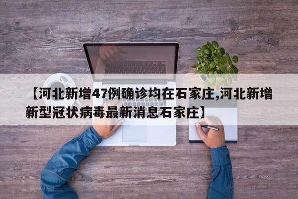 【河北新增47例确诊均在石家庄,河北新增新型冠状病毒最新消息石家庄】