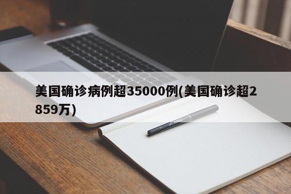 美国确诊病例超35000例(美国确诊超2859万)