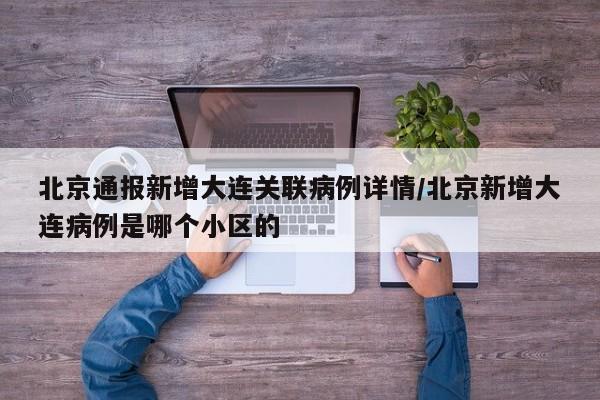 北京通报新增大连关联病例详情/北京新增大连病例是哪个小区的