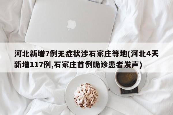 河北新增7例无症状涉石家庄等地(河北4天新增117例,石家庄首例确诊患者发声)
