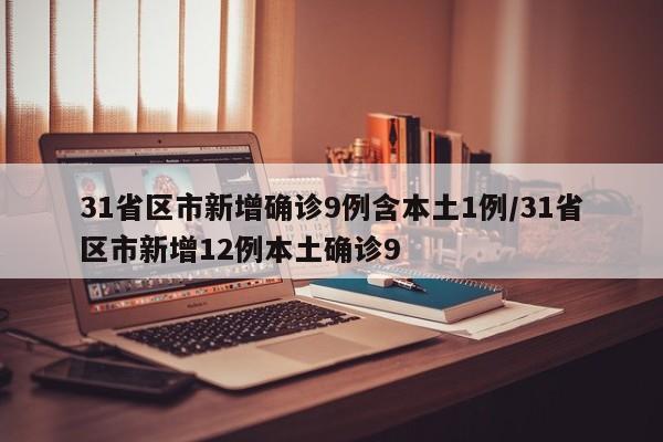 31省区市新增确诊9例含本土1例/31省区市新增12例本土确诊9
