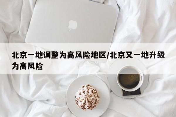 北京一地调整为高风险地区/北京又一地升级为高风险