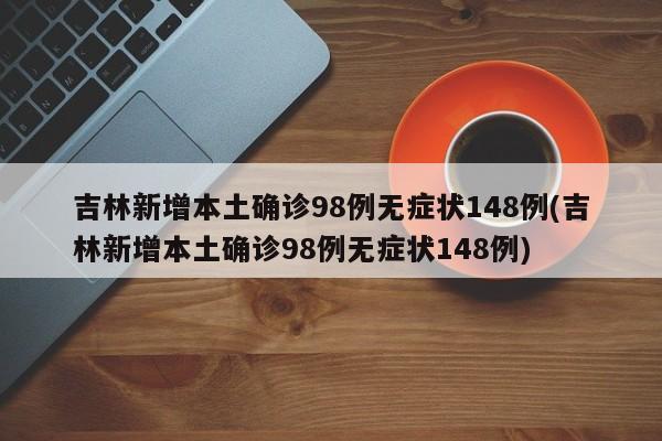 吉林新增本土确诊98例无症状148例(吉林新增本土确诊98例无症状148例)
