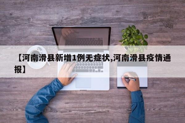 【河南滑县新增1例无症状,河南滑县疫情通报】