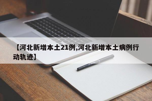 【河北新增本土21例,河北新增本土病例行动轨迹】