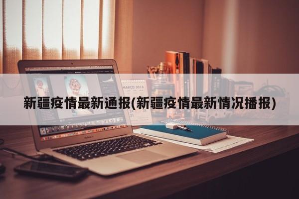新疆疫情最新通报(新疆疫情最新情况播报)