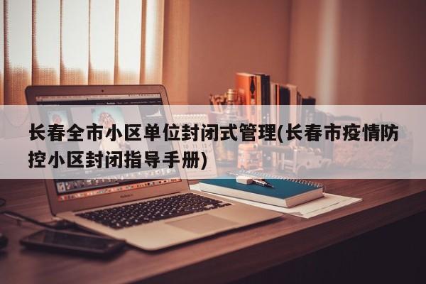 长春全市小区单位封闭式管理(长春市疫情防控小区封闭指导手册)
