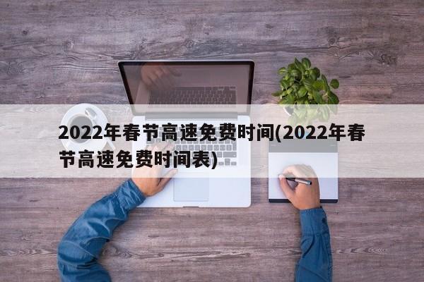 2022年春节高速免费时间(2022年春节高速免费时间表)