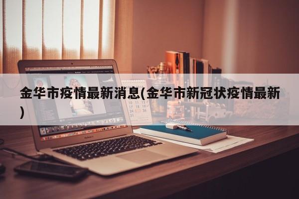 金华市疫情最新消息(金华市新冠状疫情最新)